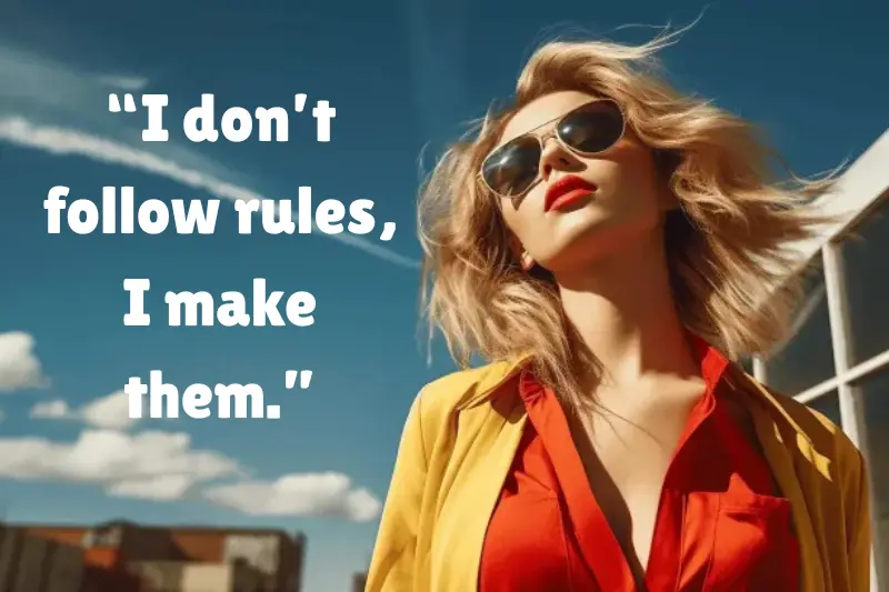 “I don’t follow rules, i make them.” 