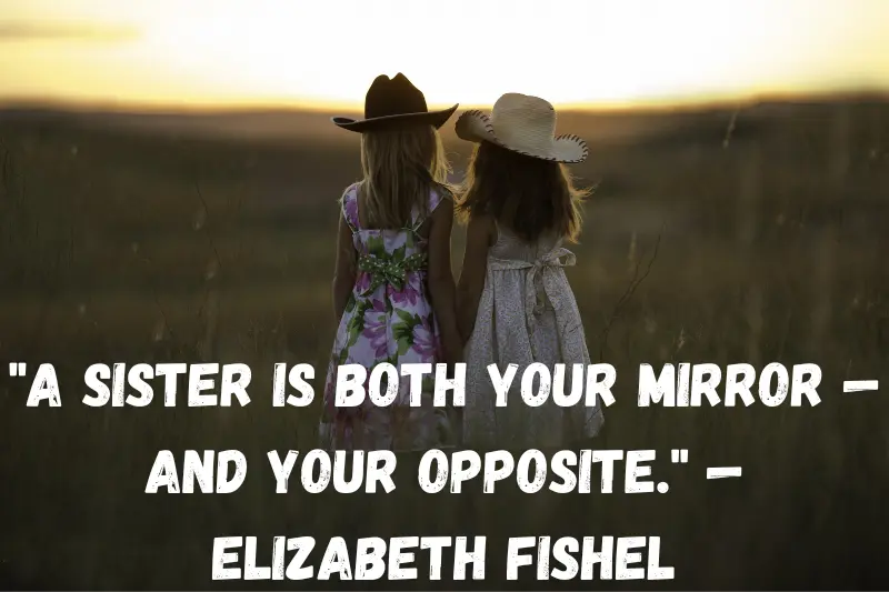 a sister is both your mirror — and your opposite. — elizabeth fishel