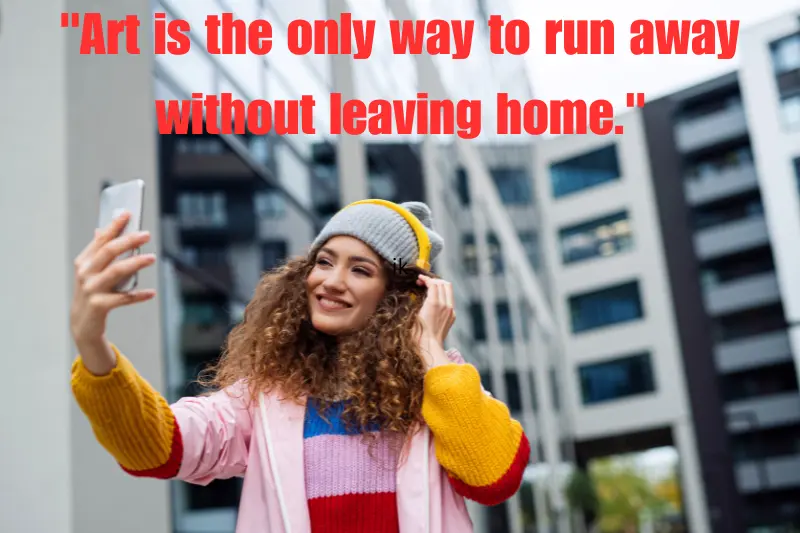 art is the only way to run away without leaving home. 