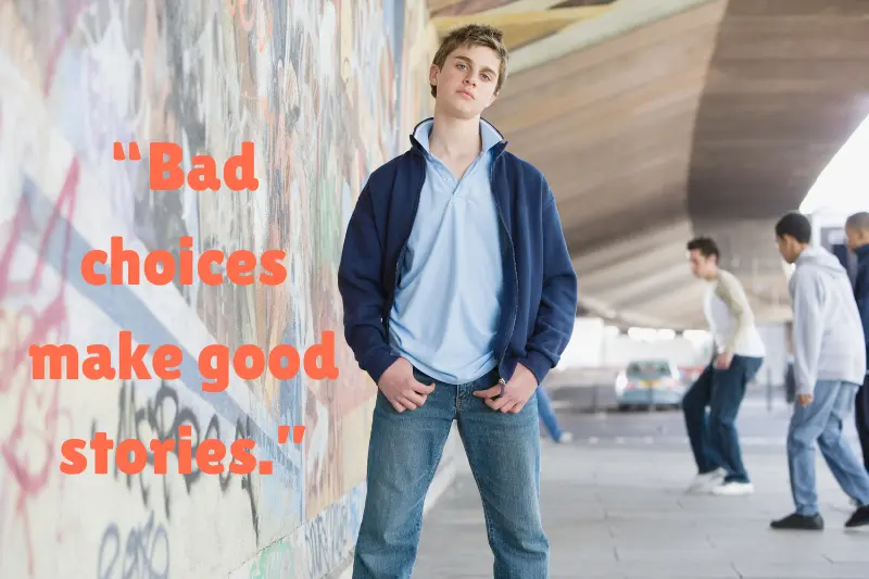 “bad choices make good stories.”