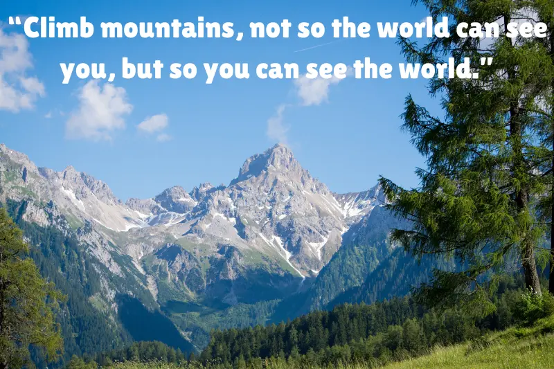 “climb mountains, not so the world can see you, but so you can see the world.” 
