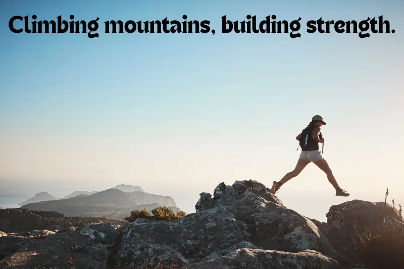 climbing mountains, building strength. 