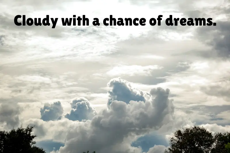 cloudy with a chance of dreams. 
