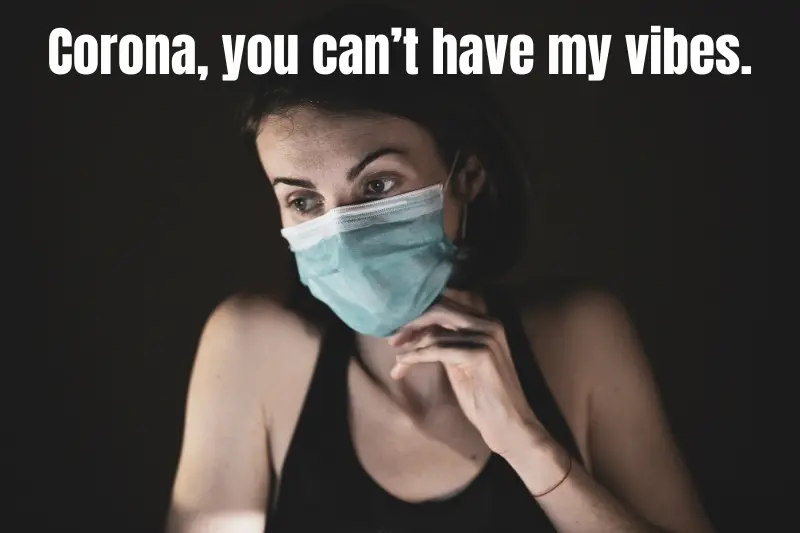 corona, you can’t have my vibes.