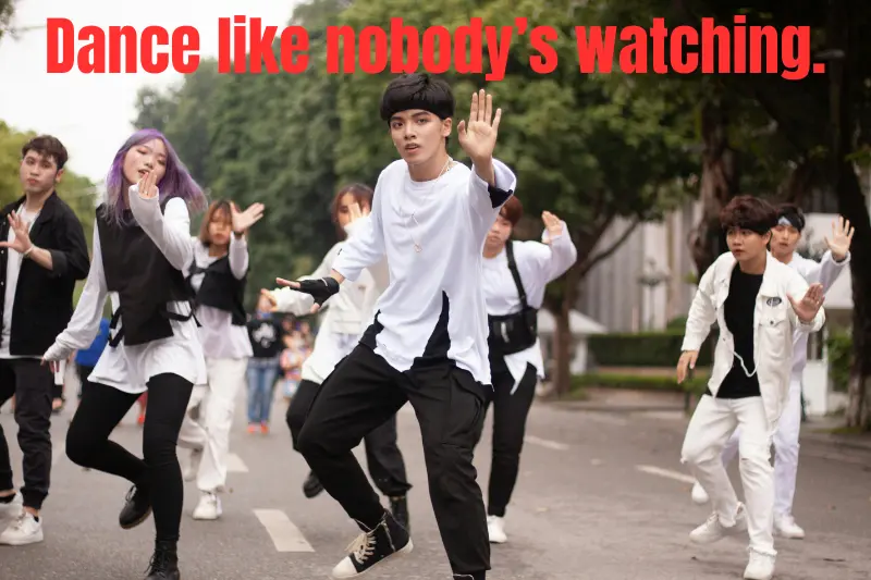 dance like nobody’s watching.