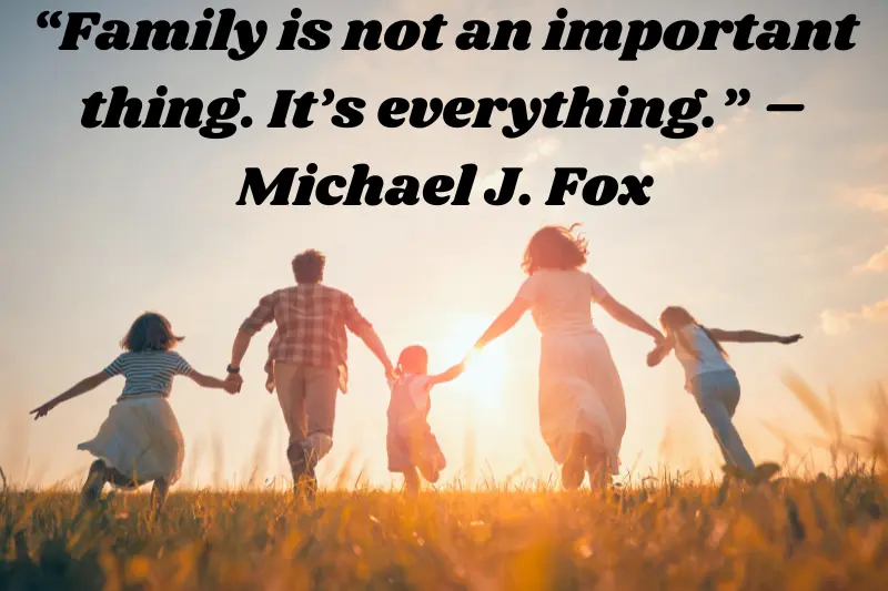 “family is not an important thing. It’s everything.” – michael j. fox