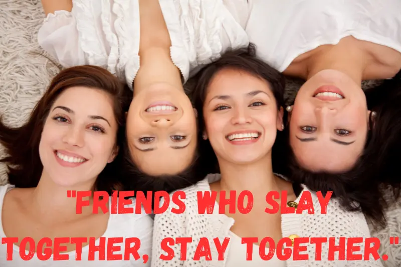 friends who slay together, stay together.