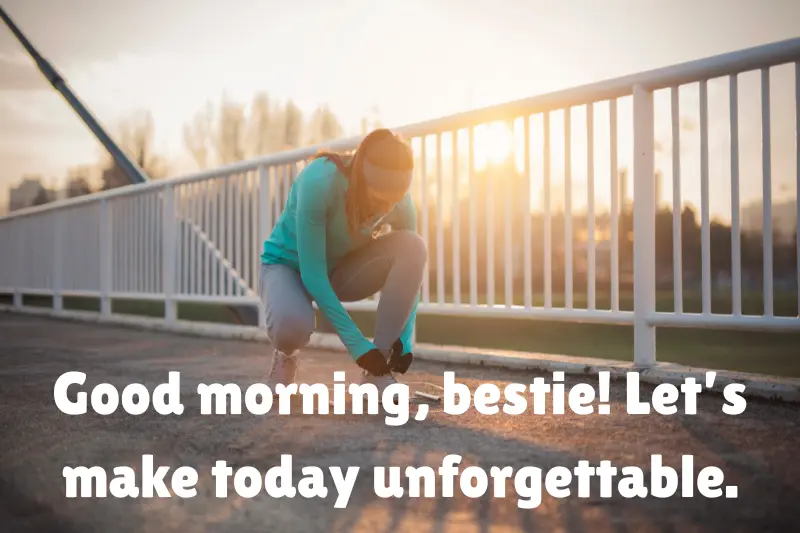 good morning, bestie! let’s make today unforgettable. 