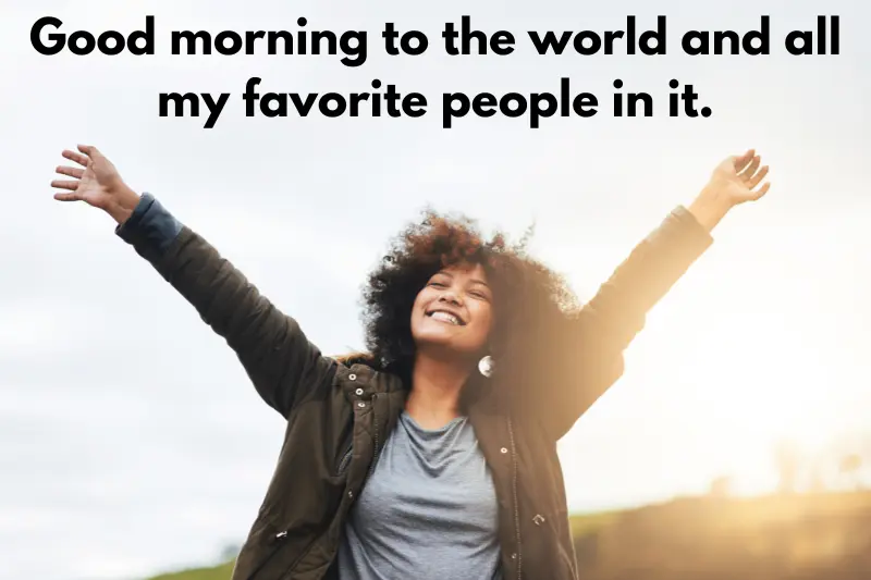 good morning to the world and all my favorite people in it. 