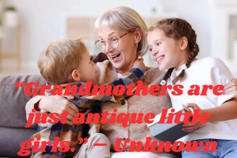 “grandmothers are just antique little girls.” – unknown