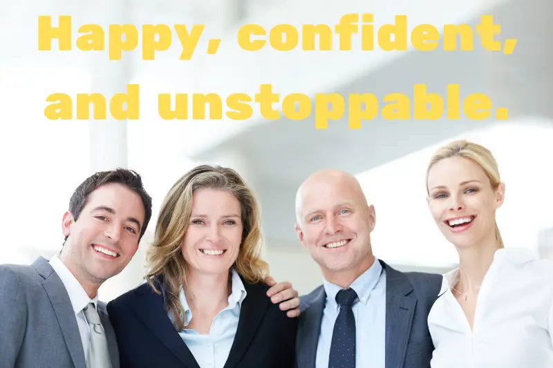 happy, confident, and unstoppable.