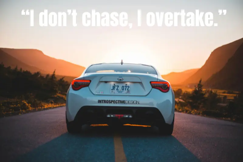 “i don’t chase, i overtake.”