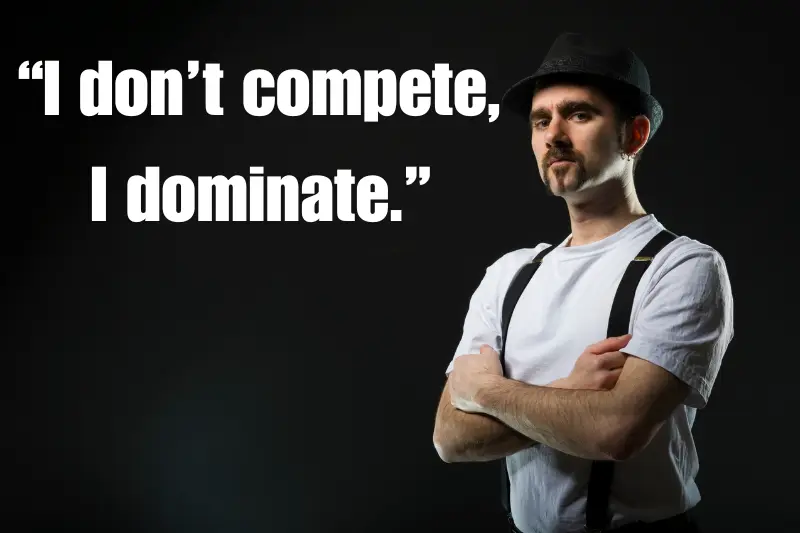 “i don’t compete, i dominate.”