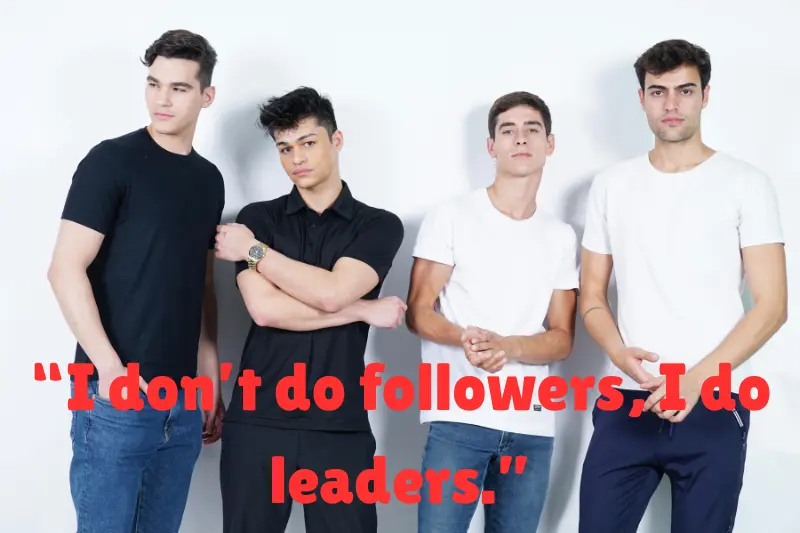“i don’t do followers, i do leaders.” 