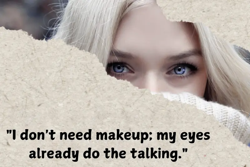 i don't need makeup; my eyes already do the talking.