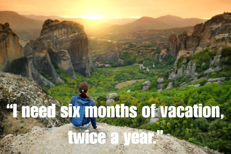 “i need six months of vacation, twice a year.”