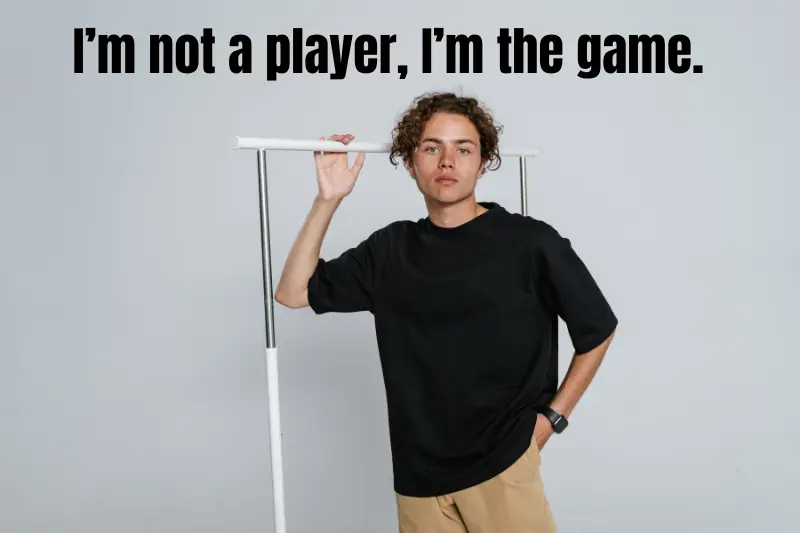 i’m not a player, i’m the game. 