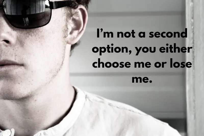 i’m not a second option, you either choose me or lose me. 