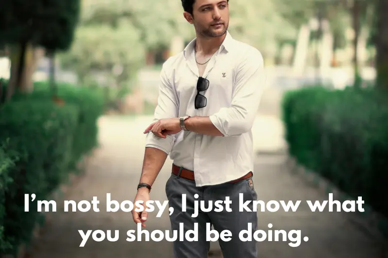 i’m not bossy, i just know what you should be doing. 