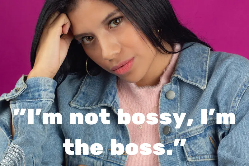 i’m not bossy, i’m the boss. 