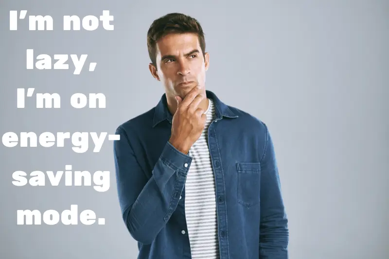 i’m not lazy, i’m on energy-saving mode.