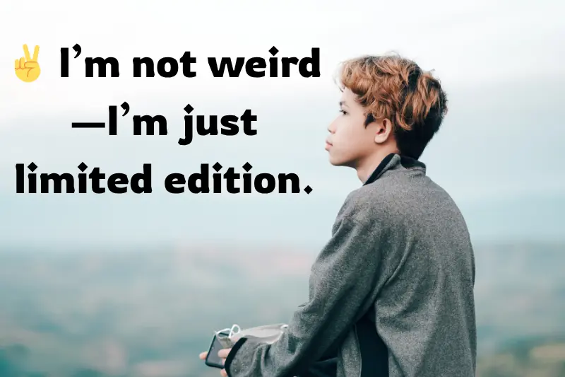 i’m not weird—i’m just limited edition. 
