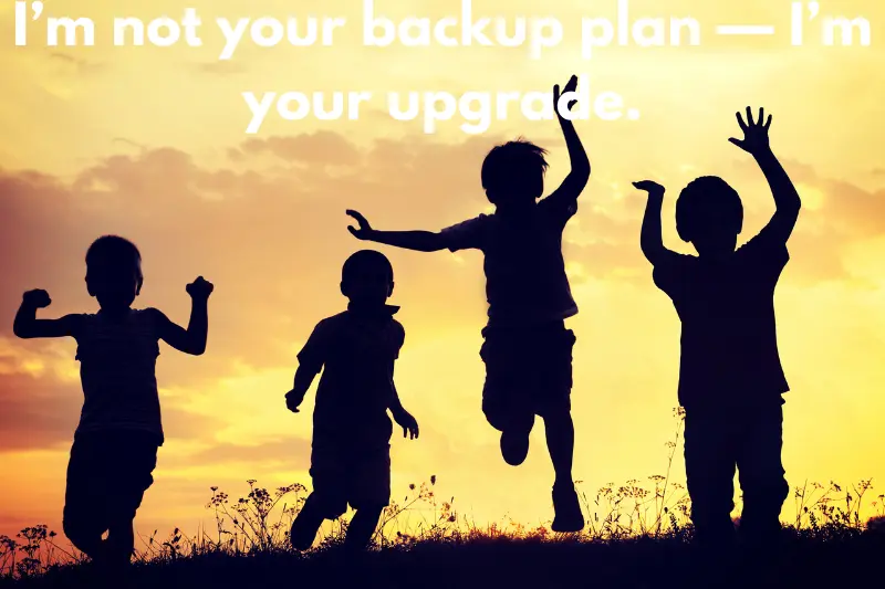 i’m not your backup plan — i’m your upgrade.