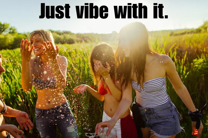 just vibe with it.