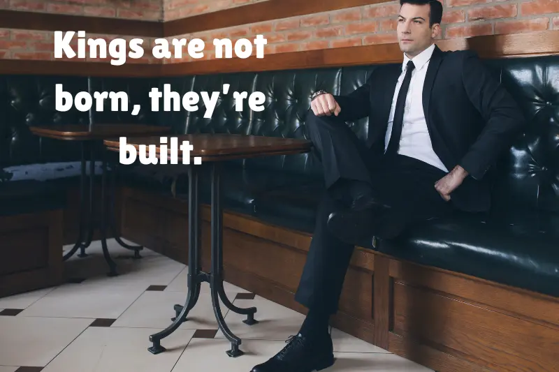 kings are not born, they’re built. 