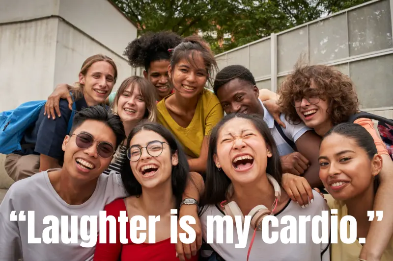 “laughter is my cardio.” 