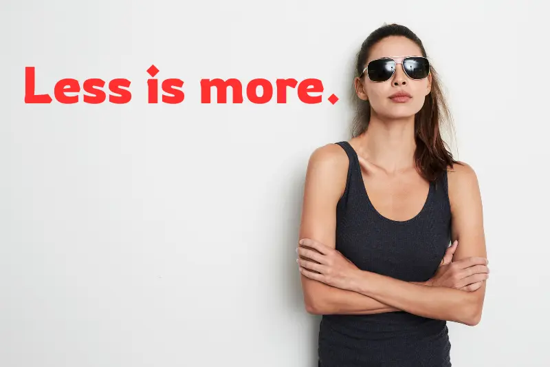 less is more.