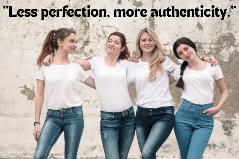 less perfection, more authenticity. 