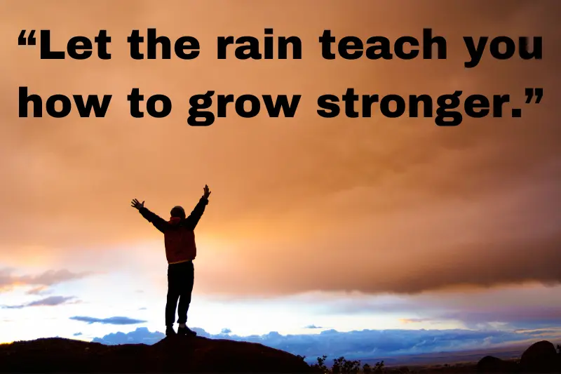 “let the rain teach you how to grow stronger.”
