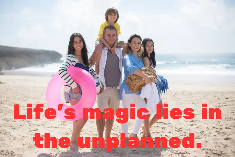 life’s magic lies in the unplanned. 