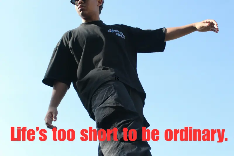 life’s too short to be ordinary. 