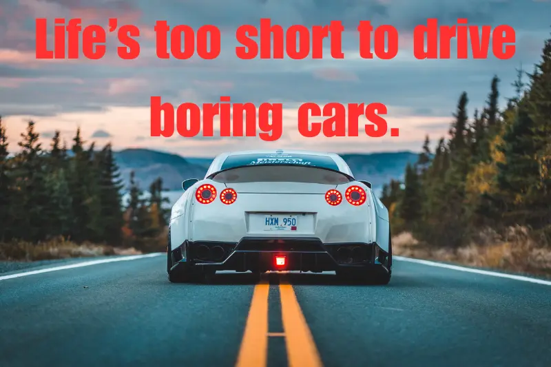 life’s too short to drive boring cars.