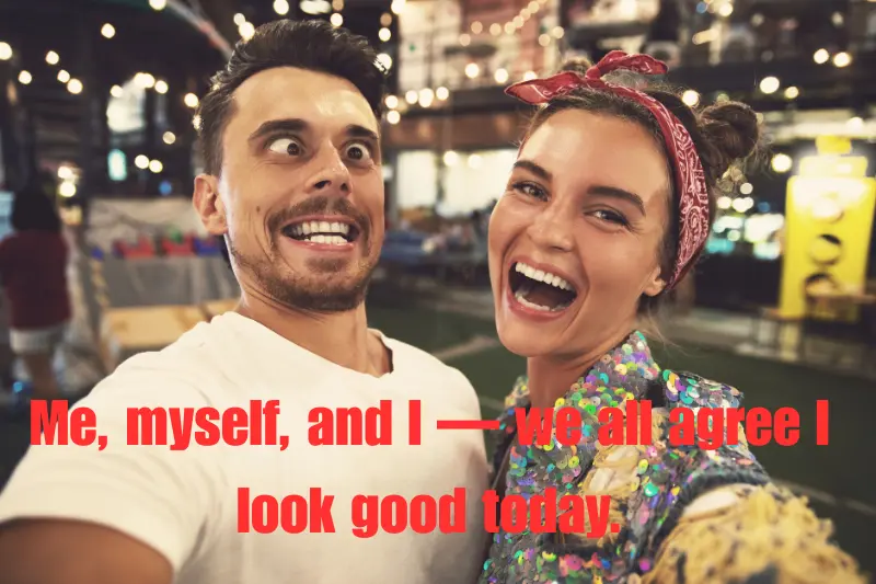 me, myself, and i — we all agree i look good today.