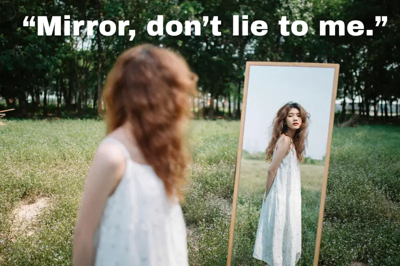 “mirror, don’t lie to me.” 