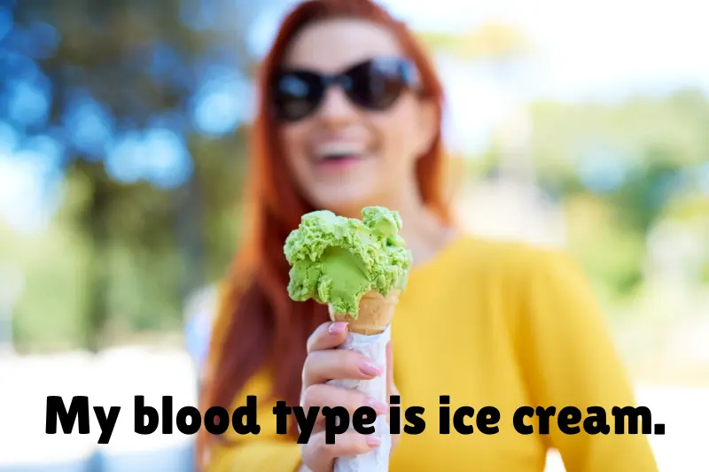 my blood type is ice cream. 