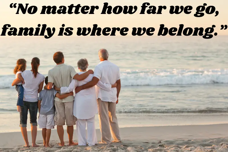 “no matter how far we go, family is where we belong.”