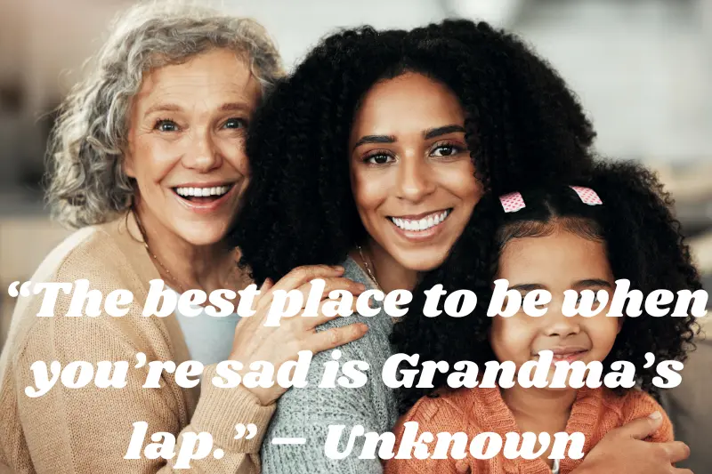 “the best place to be when you’re sad is Grandma’s lap.” – unknown