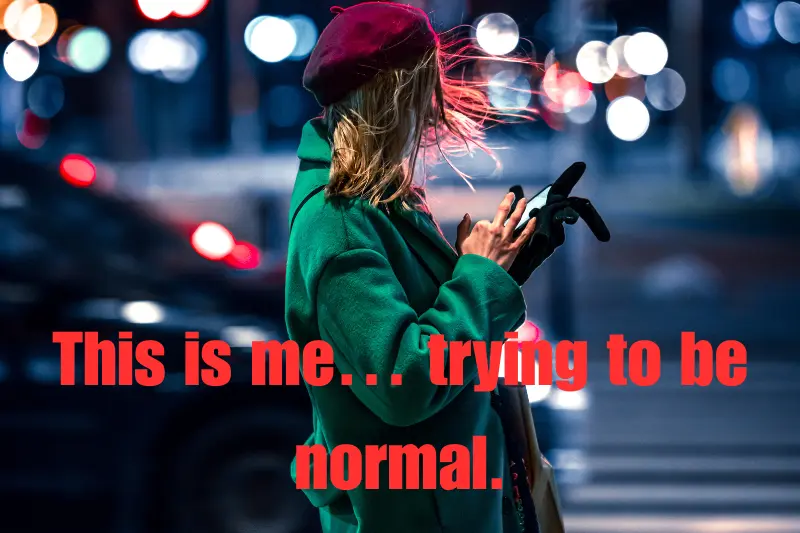 this is me… trying to be normal. 