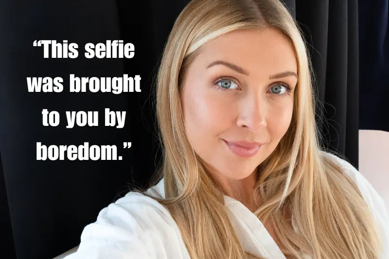 “this selfie was brought to you by boredom.”