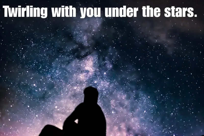 twirling with you under the stars.  