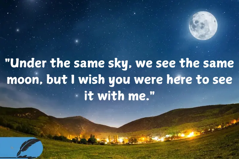 under the same sky, we see the same moon, but I wish you were here to see it with me.