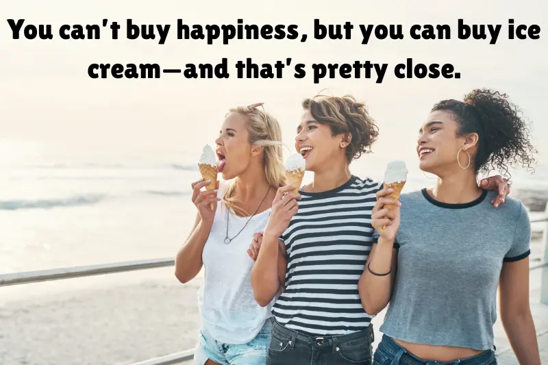 you can’t buy happiness, but you can buy ice cream—and that’s pretty close. 